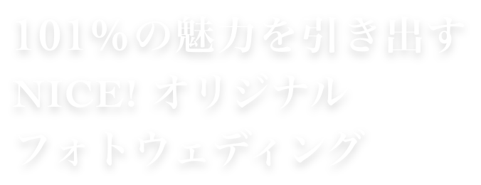 遊び心で引き出す、
101%の魅力 NICE! Original Photo Wedding